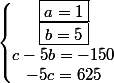 \left\{\begin{matrix}\boxed{a=1}\\\boxed{b=5}\\c-5b=-150\\-5c=625\end{matrix}\right.